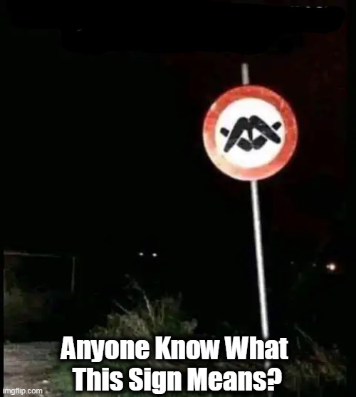 Asking for a friend.... | Anyone Know What 
This Sign Means? | image tagged in fun,wth,what is it,people who don't know vs people who know,lol | made w/ Imgflip meme maker