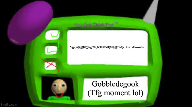 Baldi Can you think pad |  *@()#)@((#((9@78(+(388278(#8@(78#(xDhwudhuwuh=; Gobbledegook (Tfg moment lol) | image tagged in baldi can you think pad | made w/ Imgflip meme maker