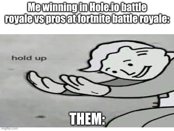 Hold up | Me winning in Hole.io battle royale vs pros at fortnite battle royale:; THEM: | image tagged in dank memes,dank | made w/ Imgflip meme maker