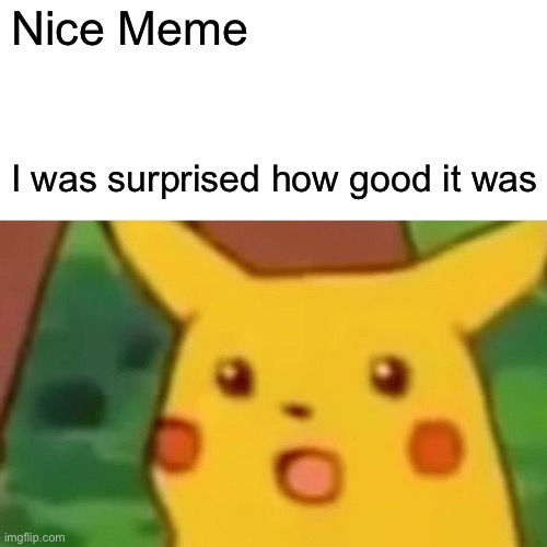 Surprised Pikachu Meme | Nice Meme I was surprised how good it was | image tagged in memes,surprised pikachu | made w/ Imgflip meme maker