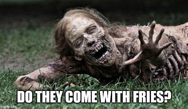 Walking Dead Zombie | DO THEY COME WITH FRIES? | image tagged in walking dead zombie | made w/ Imgflip meme maker