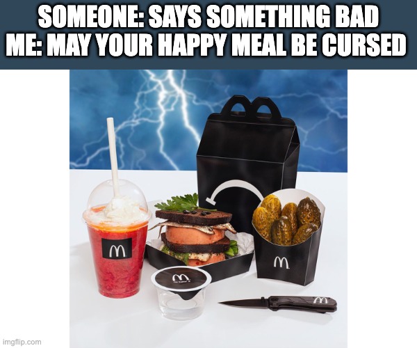 oof | SOMEONE: SAYS SOMETHING BAD
ME: MAY YOUR HAPPY MEAL BE CURSED | image tagged in mcdonalds,meme,insult | made w/ Imgflip meme maker