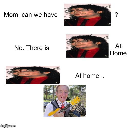 We have Michael Jackson at Home | image tagged in mom can we have | made w/ Imgflip meme maker