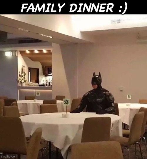 Batman sitting alone | FAMILY DINNER :) | image tagged in batman sitting alone | made w/ Imgflip meme maker