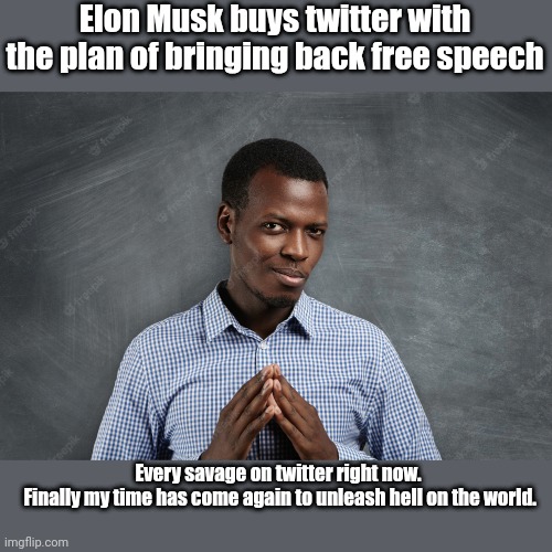 Free speech | Elon Musk buys twitter with the plan of bringing back free speech; Every savage on twitter right now.
 Finally my time has come again to unleash hell on the world. | image tagged in twitter,elon musk,free speech | made w/ Imgflip meme maker