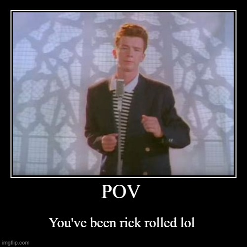 Hello | image tagged in funny,demotivationals,rick roll,pov,get trolled alt delete | made w/ Imgflip demotivational maker