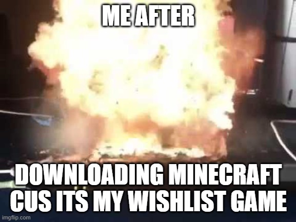 RIP MY PC | ME AFTER; DOWNLOADING MINECRAFT
CUS ITS MY WISHLIST GAME | image tagged in exploded pc | made w/ Imgflip meme maker