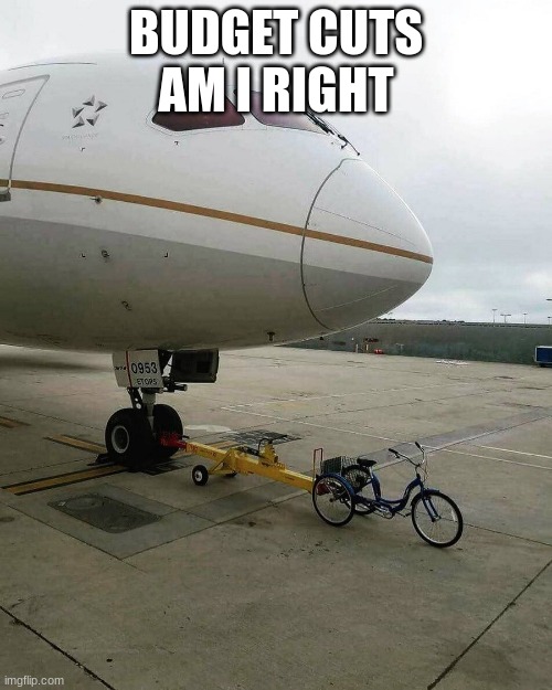 Budget Cuts | BUDGET CUTS AM I RIGHT | image tagged in bicycle pulling plane | made w/ Imgflip meme maker