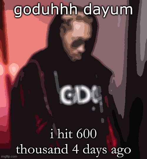 already over half way through the 600's | goduhhh dayum; i hit 600 thousand 4 days ago | image tagged in www | made w/ Imgflip meme maker