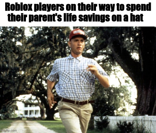 There are hats for like, over $5000 worth of robux. | Roblox players on their way to spend their parent's life savings on a hat | image tagged in forest gump running | made w/ Imgflip meme maker
