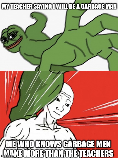 Knowledge 101 | MY TEACHER SAYING I WILL BE A GARBAGE MAN; ME WHO KNOWS GARBAGE MEN MAKE MORE THAN THE TEACHERS | image tagged in pepe punch vs dodging wojak | made w/ Imgflip meme maker