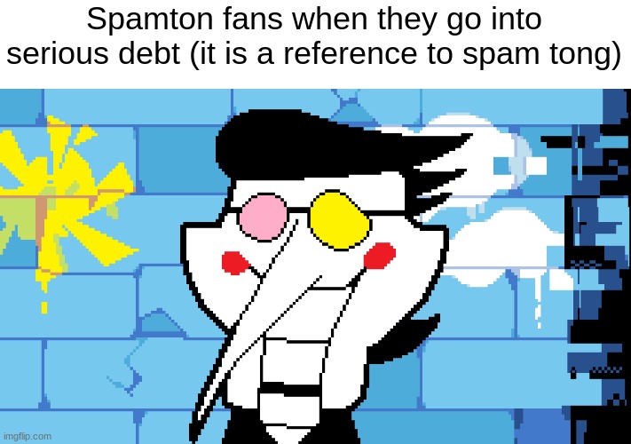 spmatgno | Spamton fans when they go into serious debt (it is a reference to spam tong) | image tagged in big shot | made w/ Imgflip meme maker