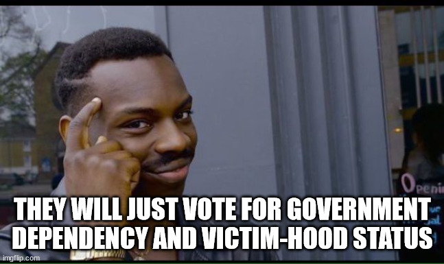 common sense | THEY WILL JUST VOTE FOR GOVERNMENT DEPENDENCY AND VICTIM-HOOD STATUS | image tagged in common sense | made w/ Imgflip meme maker