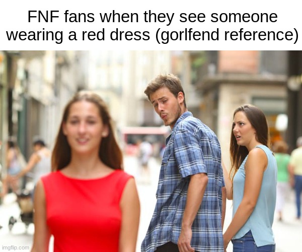 gifnd | FNF fans when they see someone wearing a red dress (gorlfend reference) | image tagged in memes,distracted boyfriend | made w/ Imgflip meme maker