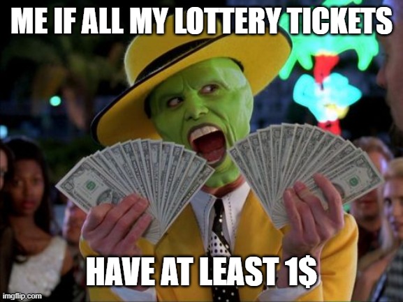 they where free |  ME IF ALL MY LOTTERY TICKETS; HAVE AT LEAST 1$ | image tagged in memes,money money | made w/ Imgflip meme maker