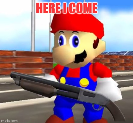 SMG4 Shotgun Mario | HERE I COME | image tagged in smg4 shotgun mario | made w/ Imgflip meme maker