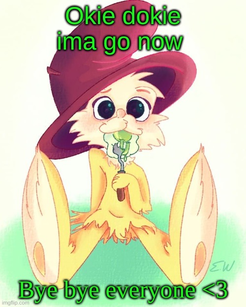 Okie dokie ima go now; Bye bye everyone <3 | made w/ Imgflip meme maker