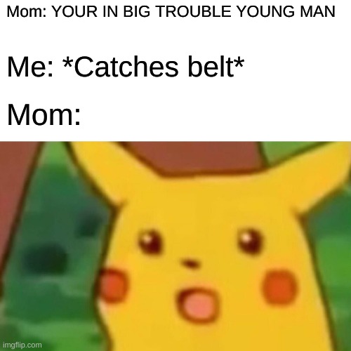 Surprised Pikachu Meme | Mom: YOUR IN BIG TROUBLE YOUNG MAN; Me: *Catches belt*; Mom: | image tagged in memes,surprised pikachu | made w/ Imgflip meme maker