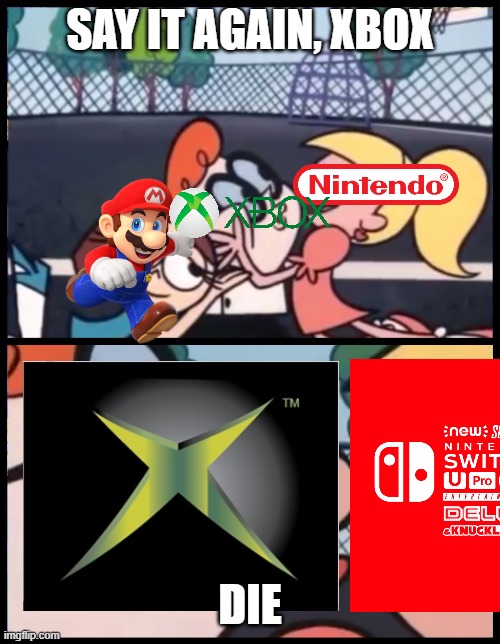 nintendo get blown minded by xbox |  SAY IT AGAIN, XBOX; DIE | image tagged in memes,say it again dexter,too funny,and,funny | made w/ Imgflip meme maker