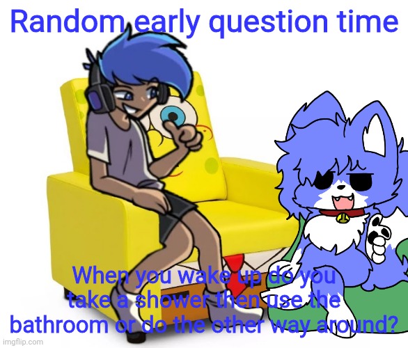Gm! | Random early question time; When you wake up do you take a shower then use the bathroom or do the other way around? | made w/ Imgflip meme maker