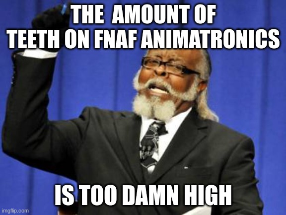 Too Damn High | THE  AMOUNT OF TEETH ON FNAF ANIMATRONICS; IS TOO DAMN HIGH | image tagged in memes,too damn high | made w/ Imgflip meme maker