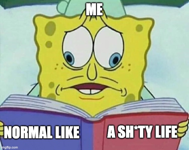 cross eyed spongebob | ME NORMAL LIKE A SH*TY LIFE | image tagged in cross eyed spongebob | made w/ Imgflip meme maker