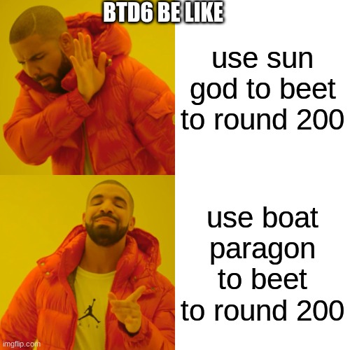 Drake Hotline Bling Meme | BTD6 BE LIKE; use sun god to beet to round 200; use boat paragon to beet to round 200 | image tagged in memes,drake hotline bling | made w/ Imgflip meme maker