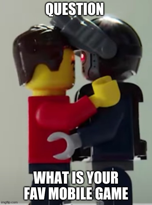 Lego man hugging a lego robot | QUESTION; WHAT IS YOUR FAV MOBILE GAME | image tagged in lego man hugging a lego robot | made w/ Imgflip meme maker