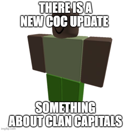 Roblox oc | THERE IS A NEW COC UPDATE; SOMETHING ABOUT CLAN CAPITALS | image tagged in roblox oc | made w/ Imgflip meme maker