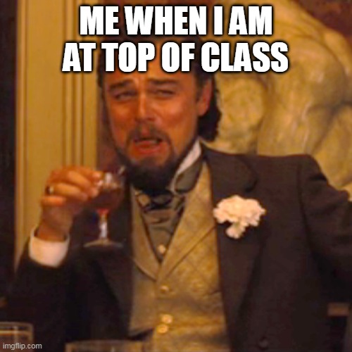 meme2 | ME WHEN I AM AT TOP OF CLASS | image tagged in memes,laughing leo | made w/ Imgflip meme maker