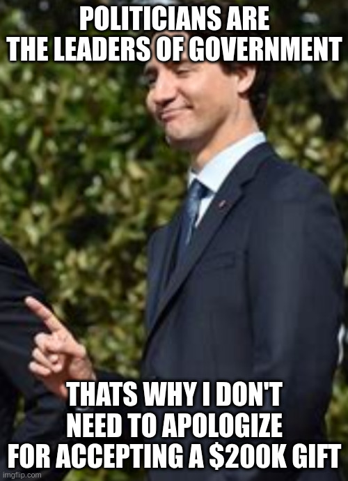 Regular civil servants must follow policy or be fired, cannot even accept chocolates |  POLITICIANS ARE THE LEADERS OF GOVERNMENT; THATS WHY I DON'T NEED TO APOLOGIZE FOR ACCEPTING A $200K GIFT | image tagged in one thing,corrupt,canadian,government | made w/ Imgflip meme maker