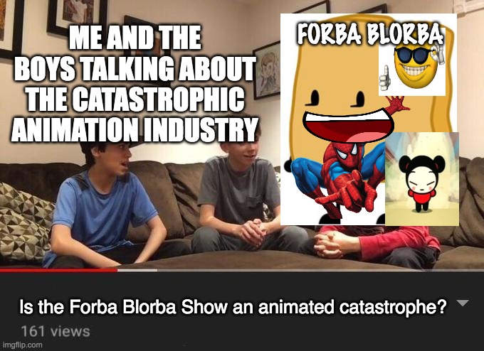 Why "Animation Show Title" Sucks | FORBA BLORBA; ME AND THE BOYS TALKING ABOUT THE CATASTROPHIC ANIMATION INDUSTRY; Is the Forba Blorba Show an animated catastrophe? | image tagged in is fortnite actually overrated,memes,funny | made w/ Imgflip meme maker