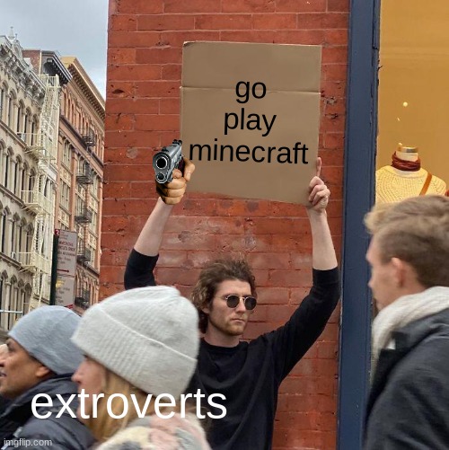 me an introvert outside | go play minecraft; extroverts | image tagged in memes,guy holding cardboard sign | made w/ Imgflip meme maker