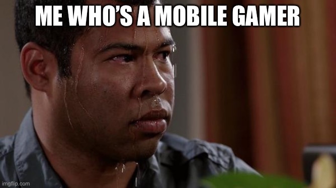 sweating bullets | ME WHO’S A MOBILE GAMER | image tagged in sweating bullets | made w/ Imgflip meme maker