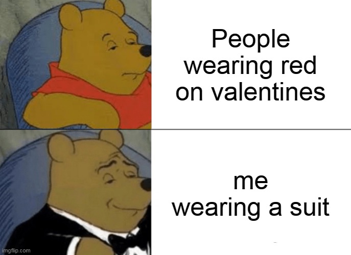 Tuxedo Winnie The Pooh | People wearing red on valentines; me wearing a suit | image tagged in memes,tuxedo winnie the pooh | made w/ Imgflip meme maker