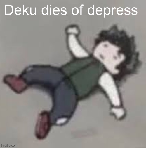 Deku dies :,( | Deku dies of depress | image tagged in deku dies | made w/ Imgflip meme maker