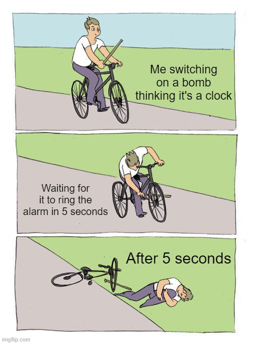 Bruuuuuuuhhhhh |  Me switching on a bomb thinking it's a clock; Waiting for it to ring the alarm in 5 seconds; After 5 seconds | image tagged in memes,bike fall | made w/ Imgflip meme maker