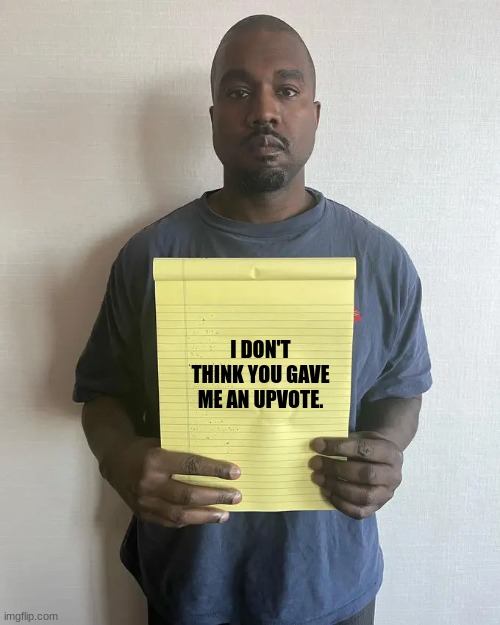 Did I Get An Upvote? | I DON'T THINK YOU GAVE ME AN UPVOTE. | image tagged in funny,upvotes,kanye west | made w/ Imgflip meme maker