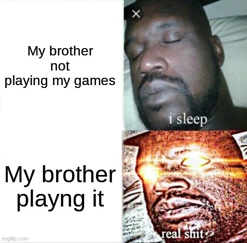 Is this true | My brother not playing my games; My brother playng it | image tagged in memes,sleeping shaq | made w/ Imgflip meme maker