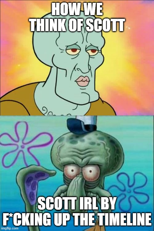 Squidward | HOW WE THINK OF SCOTT; SCOTT IRL BY F*CKING UP THE TIMELINE | image tagged in memes,squidward | made w/ Imgflip meme maker