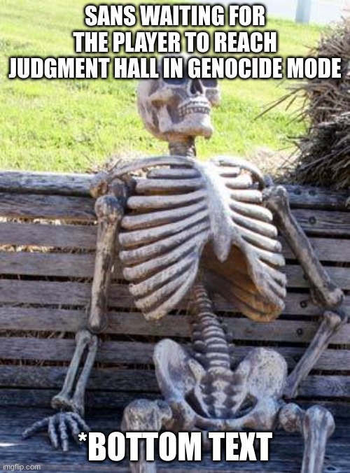 Waiting Skeleton Meme | SANS WAITING FOR THE PLAYER TO REACH JUDGMENT HALL IN GENOCIDE MODE; *BOTTOM TEXT | image tagged in memes,waiting skeleton | made w/ Imgflip meme maker