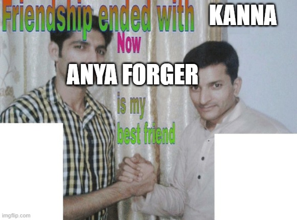 Friendship ended with X, now Y is my best friend | KANNA ANYA FORGER | image tagged in friendship ended with x now y is my best friend | made w/ Imgflip meme maker