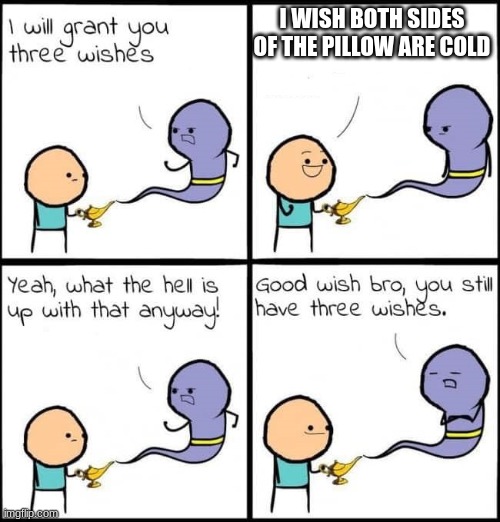 relatable? | I WISH BOTH SIDES OF THE PILLOW ARE COLD | image tagged in i will grant you three wishes | made w/ Imgflip meme maker