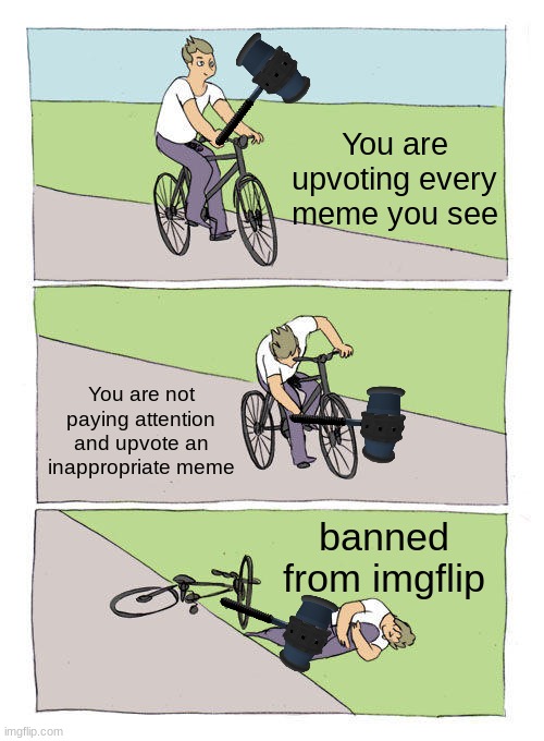 Banned |  You are upvoting every meme you see; You are not paying attention and upvote an inappropriate meme; banned from imgflip | image tagged in memes,bike fall | made w/ Imgflip meme maker