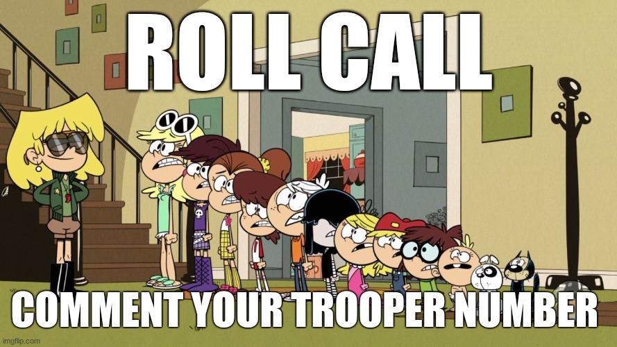 Lori's Roll Call 2 | ROLL CALL; COMMENT YOUR TROOPER NUMBER | image tagged in lori's roll call 2 | made w/ Imgflip meme maker