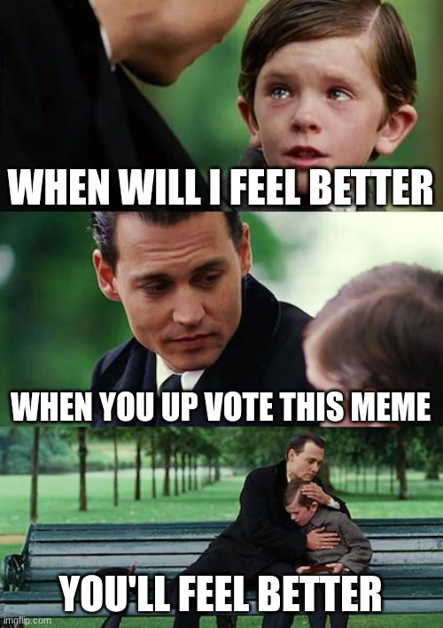 Plus Upvote | WHEN WILL I FEEL BETTER; WHEN YOU UP VOTE THIS MEME; YOU'LL FEEL BETTER | image tagged in memes,finding neverland | made w/ Imgflip meme maker