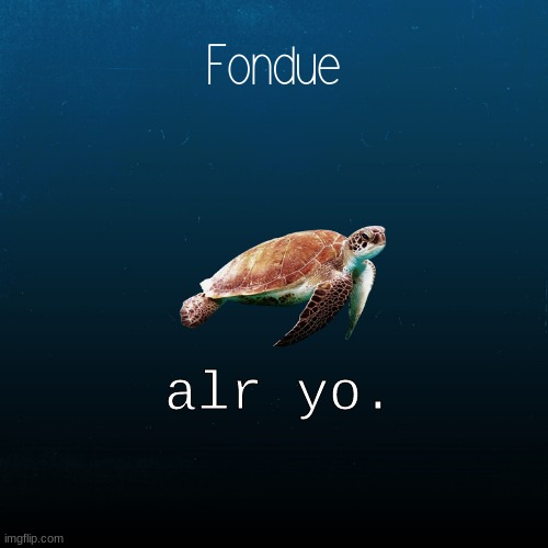 turtle template-Fondue | alr yo. | image tagged in turtle template-fondue | made w/ Imgflip meme maker