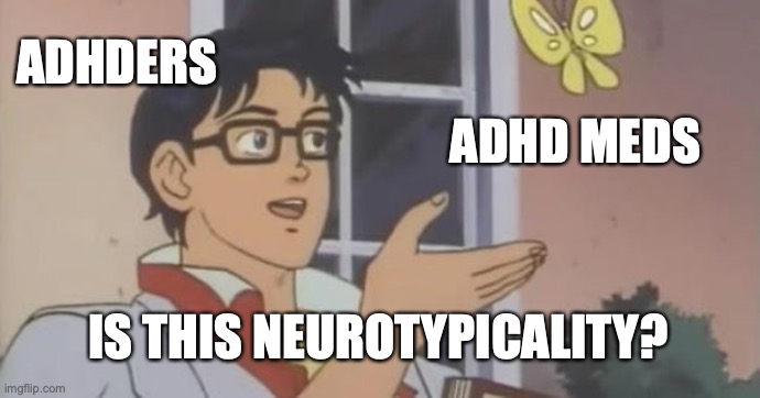 Is This a Pigeon | ADHDERS; ADHD MEDS; IS THIS NEUROTYPICALITY? | image tagged in is this a pigeon | made w/ Imgflip meme maker