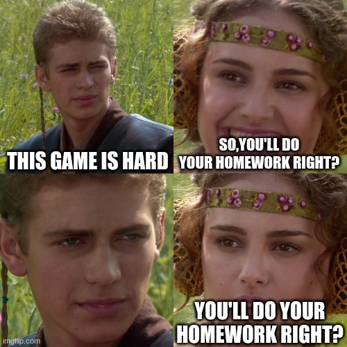 me and my bro | THIS GAME IS HARD; SO,YOU'LL DO YOUR HOMEWORK RIGHT? YOU'LL DO YOUR HOMEWORK RIGHT? | image tagged in anakin padme 4 panel | made w/ Imgflip meme maker
