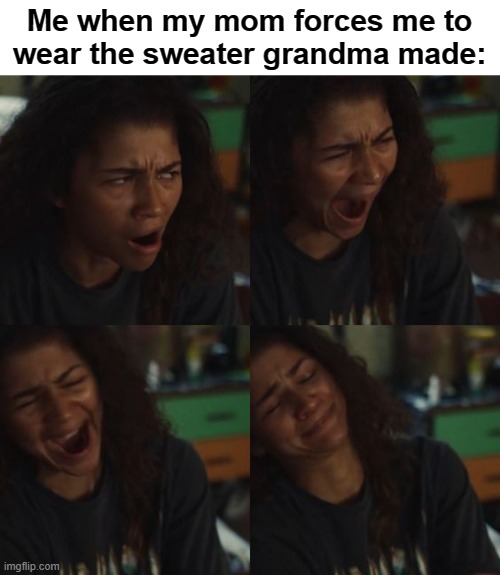 Yep | Me when my mom forces me to wear the sweater grandma made: | image tagged in relatable | made w/ Imgflip meme maker